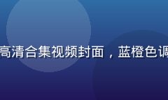 水果派解说高清合集视频封面，蓝橙色调专业感十足